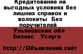 Кредитование на выгодных условиях без лишних справок и волокиты! Без поручителей - Ульяновская обл. Бизнес » Услуги   